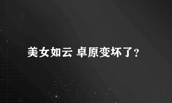 美女如云 卓原变坏了？