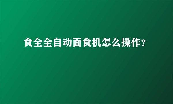 食全全自动面食机怎么操作？