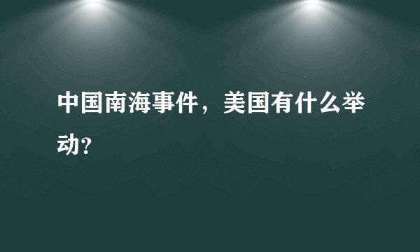 中国南海事件，美国有什么举动？
