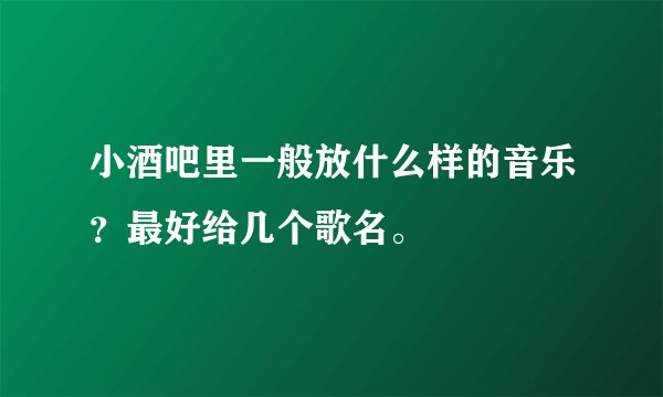 小酒吧里一般放什么样的音乐？最好给几个歌名。