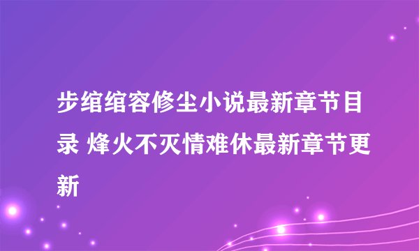 步绾绾容修尘小说最新章节目录 烽火不灭情难休最新章节更新