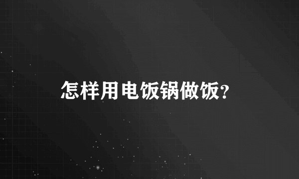 怎样用电饭锅做饭？