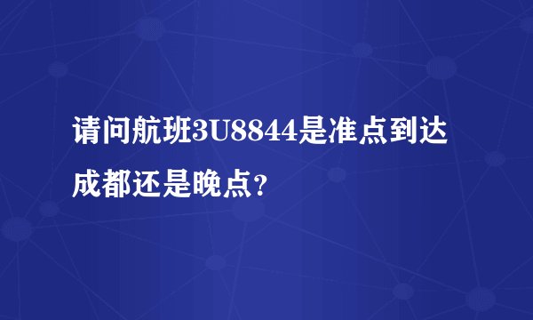 请问航班3U8844是准点到达成都还是晚点？