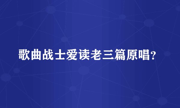 歌曲战士爱读老三篇原唱？