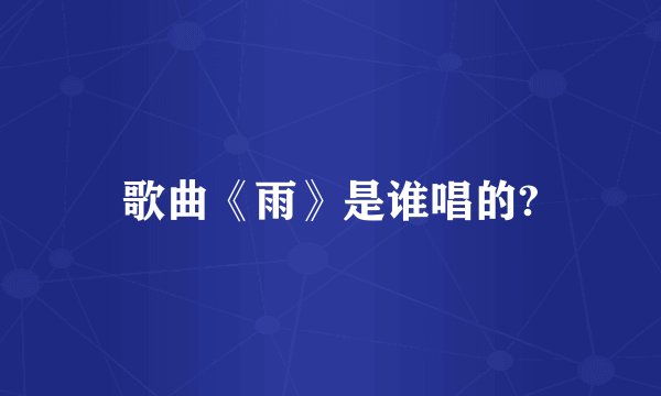 歌曲《雨》是谁唱的?