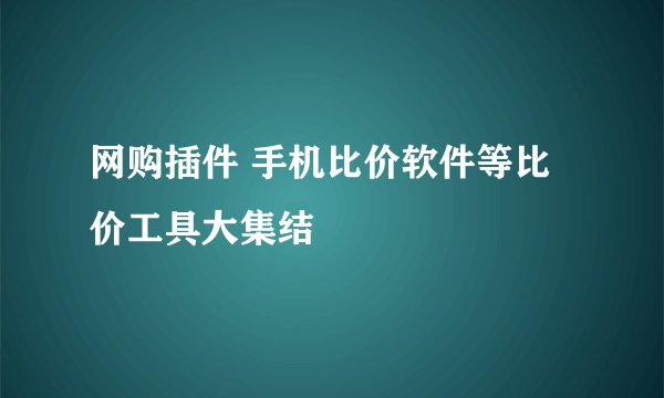 网购插件 手机比价软件等比价工具大集结