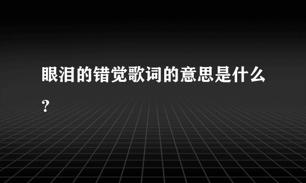 眼泪的错觉歌词的意思是什么？