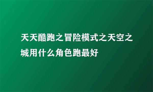 天天酷跑之冒险模式之天空之城用什么角色跑最好