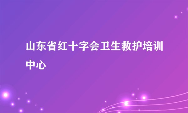 山东省红十字会卫生救护培训中心