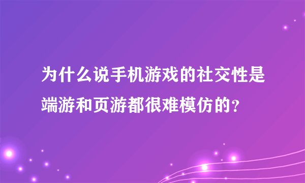 为什么说手机游戏的社交性是端游和页游都很难模仿的？