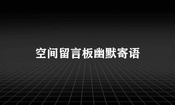 空间留言板幽默寄语