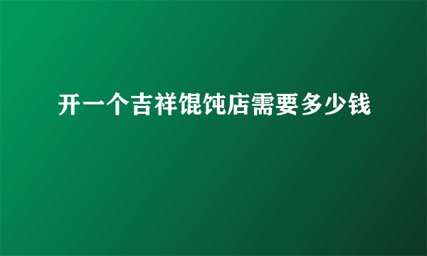 开一个吉祥馄饨店需要多少钱