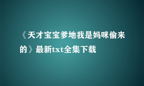 《天才宝宝爹地我是妈咪偷来的》最新txt全集下载