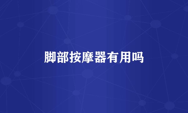 脚部按摩器有用吗
