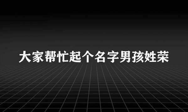 大家帮忙起个名字男孩姓荣