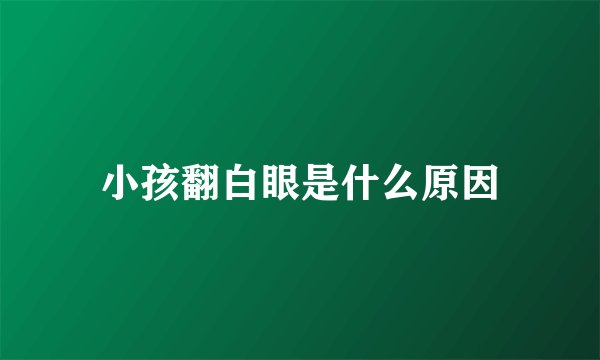 小孩翻白眼是什么原因