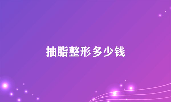 抽脂整形多少钱
