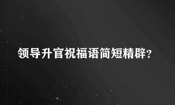 领导升官祝福语简短精辟？