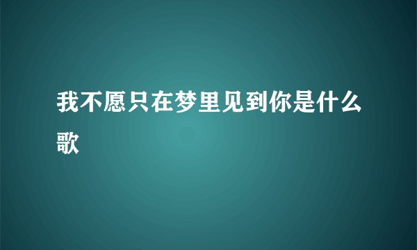 我不愿只在梦里见到你是什么歌