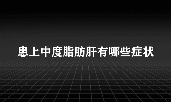 患上中度脂肪肝有哪些症状