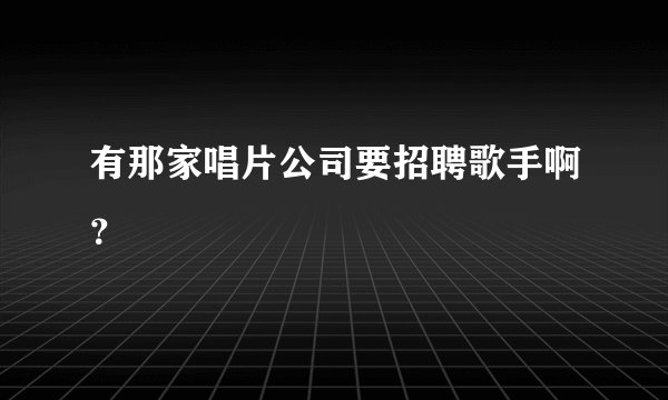 有那家唱片公司要招聘歌手啊？