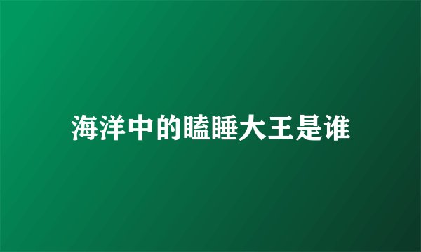 海洋中的瞌睡大王是谁