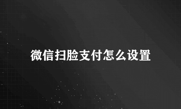 微信扫脸支付怎么设置