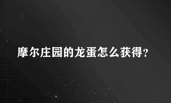 摩尔庄园的龙蛋怎么获得？