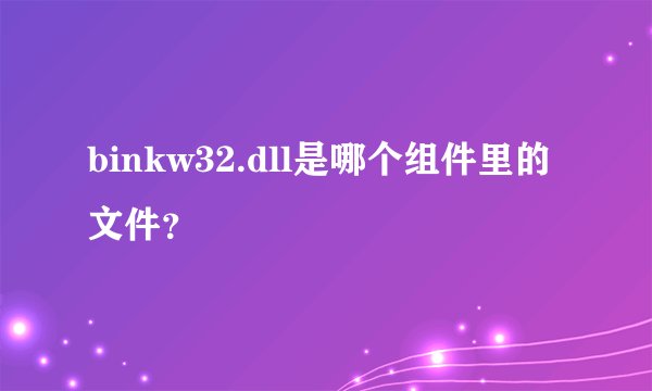 binkw32.dll是哪个组件里的文件？