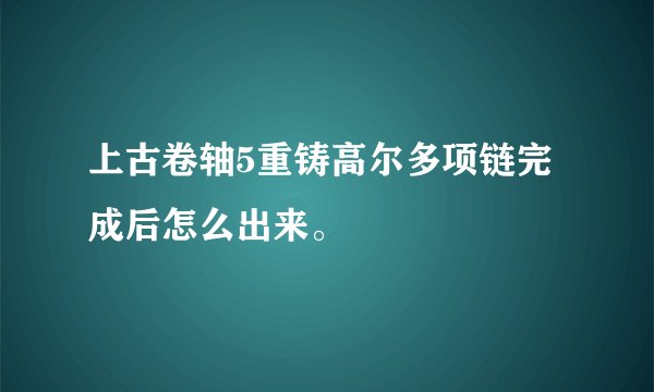 上古卷轴5重铸高尔多项链完成后怎么出来。