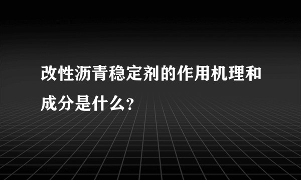 改性沥青稳定剂的作用机理和成分是什么？