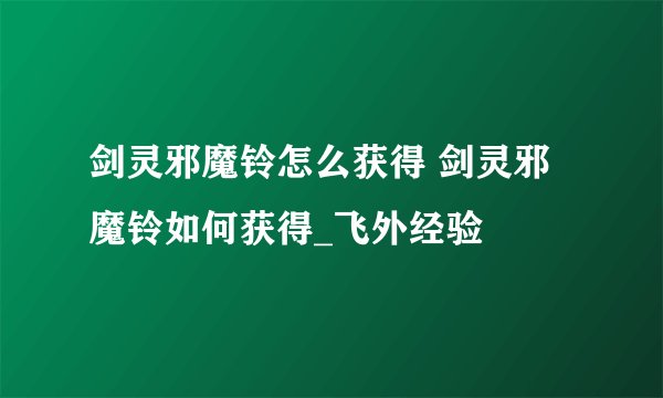 剑灵邪魔铃怎么获得 剑灵邪魔铃如何获得_飞外经验