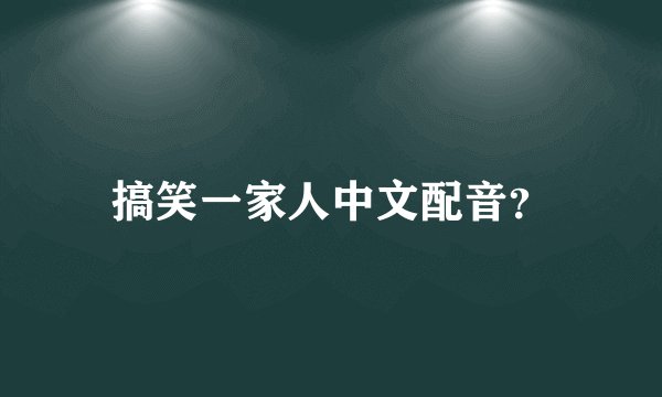 搞笑一家人中文配音？