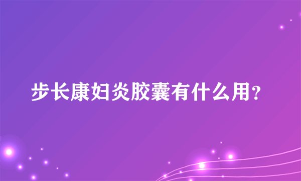 步长康妇炎胶囊有什么用？