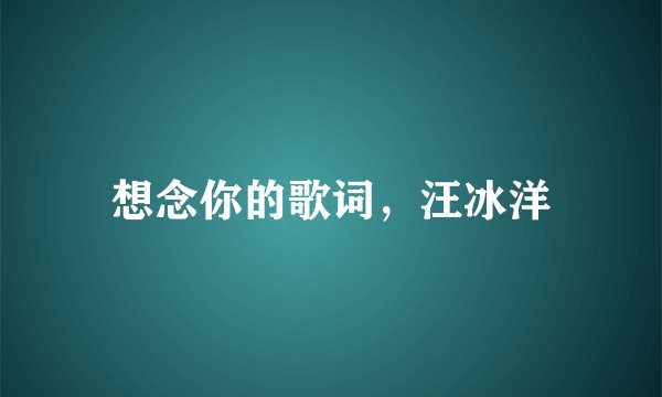想念你的歌词，汪冰洋