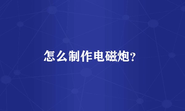 怎么制作电磁炮？