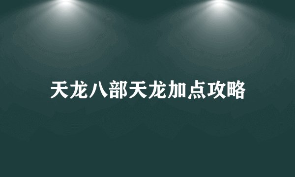 天龙八部天龙加点攻略