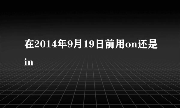 在2014年9月19日前用on还是in