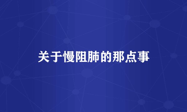 关于慢阻肺的那点事