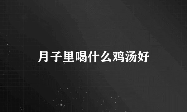 月子里喝什么鸡汤好