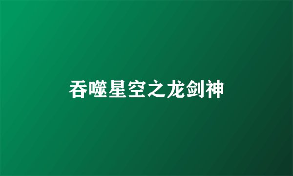 吞噬星空之龙剑神