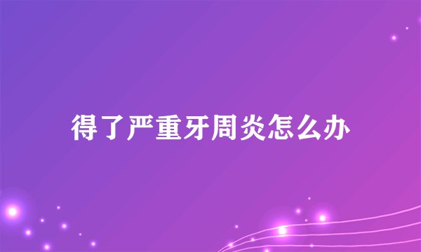 得了严重牙周炎怎么办