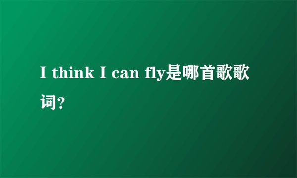 I think I can fly是哪首歌歌词?