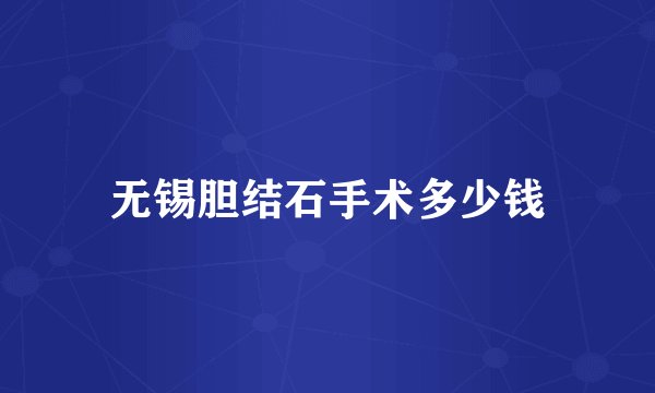 无锡胆结石手术多少钱