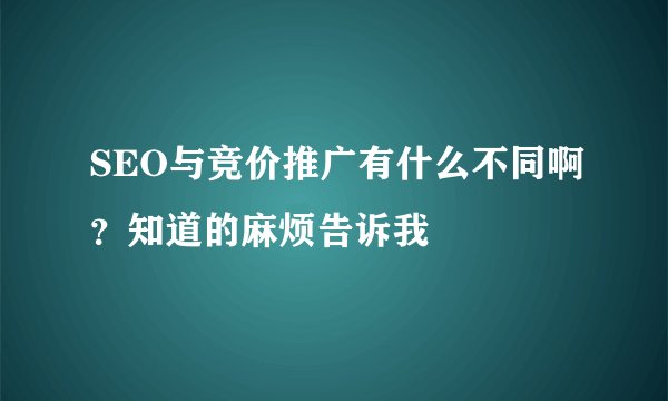 SEO与竞价推广有什么不同啊？知道的麻烦告诉我