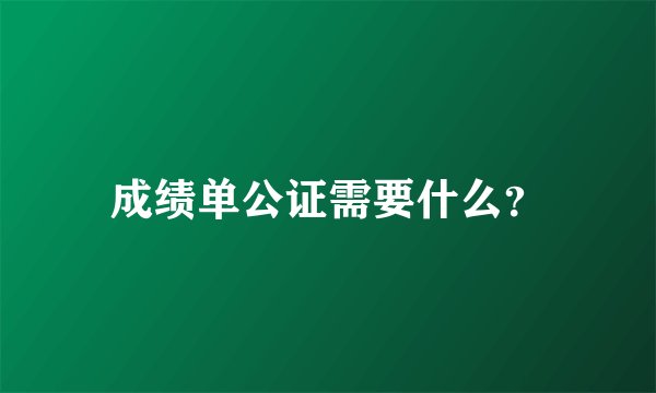 成绩单公证需要什么？