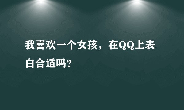 我喜欢一个女孩，在QQ上表白合适吗？