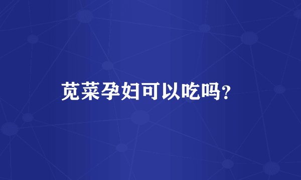 苋菜孕妇可以吃吗？