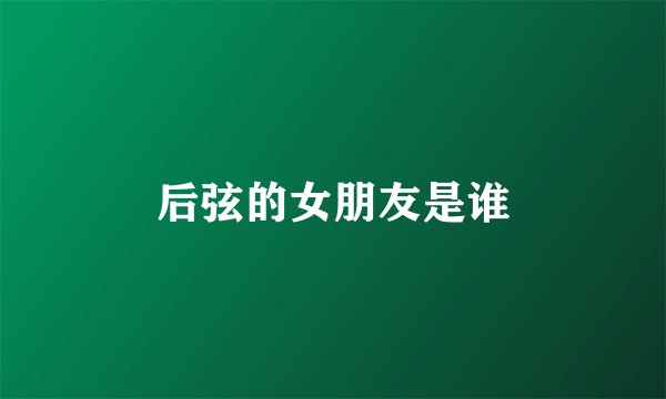 后弦的女朋友是谁