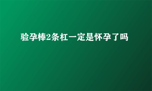 验孕棒2条杠一定是怀孕了吗